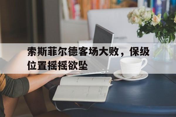 利记官方网站-索斯菲尔德客场大败，保级位置摇摇欲坠